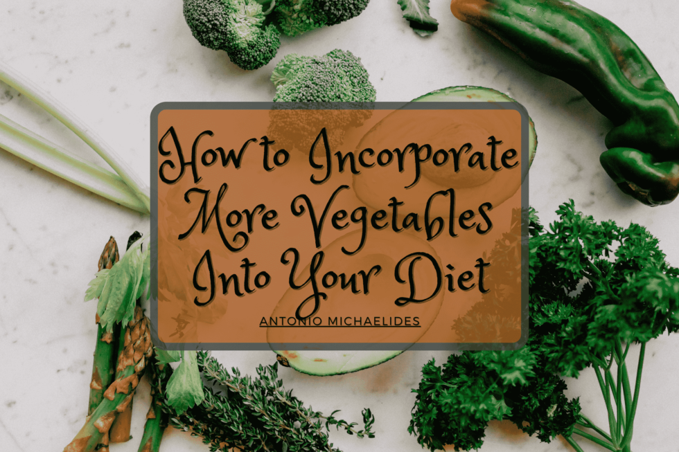 How to Incorporate More Vegetables Into Your Diet | Antonio Michaelides ...